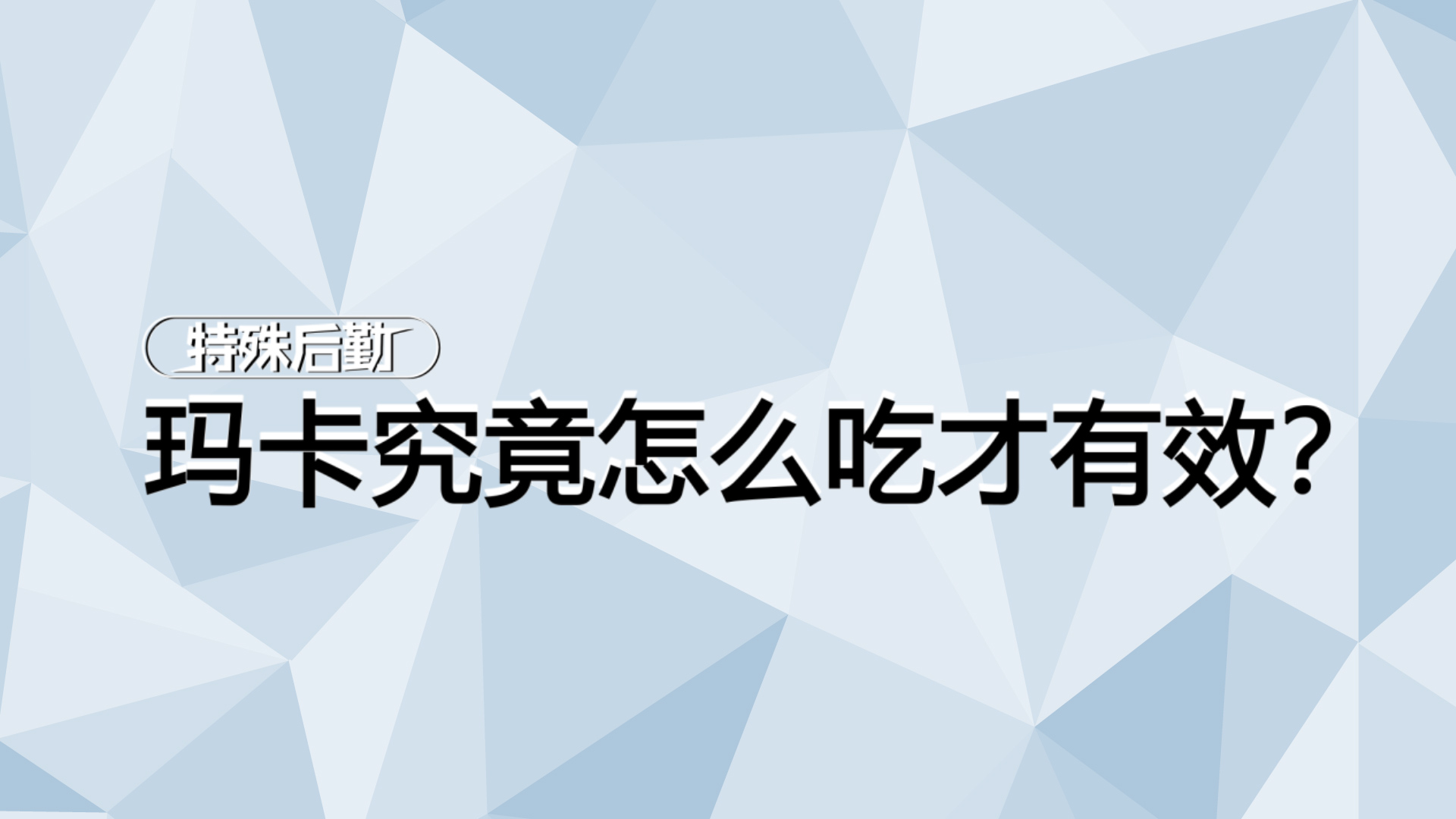 吞服、嚼碎还是含化？玛卡究竟怎么吃才有效？【一分钟小科普】