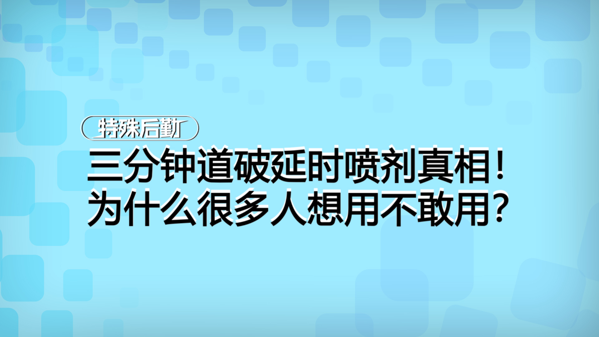 三分钟道破延时喷剂真相！为什么很多人想用不敢用