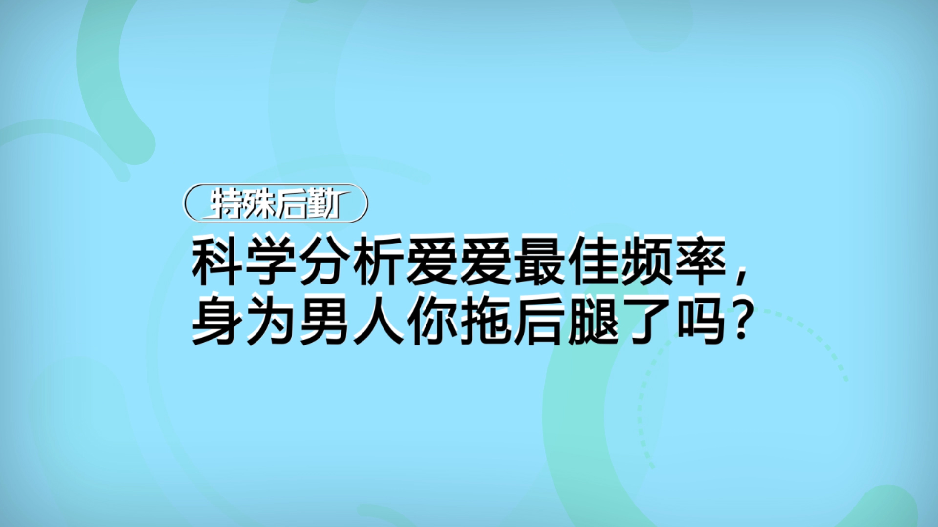 科学分析爱爱最佳频率，身为男人你拖后腿了吗？【一分钟小科普】